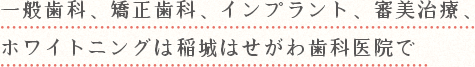 一般歯科、矯正歯科、インプラント、審美治療、ホワイトニングは稲城はせがわ歯科医院で