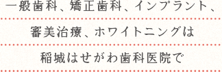 一般歯科、矯正歯科、インプラント、審美治療、ホワイトニングは稲城はせがわ歯科医院で