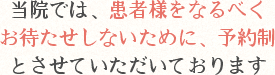 当院では、患者様をなるべくお待たせしないために予約制とさせていただいております