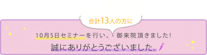 10月5日セミナーを行い、合計13人の方に御来院頂きました!誠にありがとうございました。