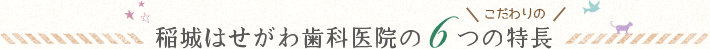 稲城はせがわ歯科医院のこだわりの6つの特長