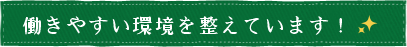 働きやすい環境を整えています！