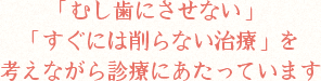 「むし歯にさせない」「すぐには削らない治療」を考えながら診療にあたっています