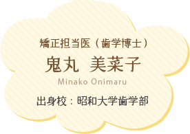 矯正担当医（歯学博士）：鬼丸美菜子