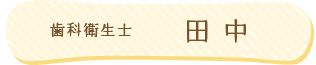 歯科衛生士：田中
