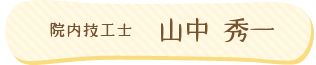 院内技工士：山中 秀一