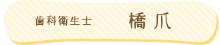 歯科衛生士：橋爪