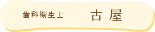 歯科衛生士：古屋