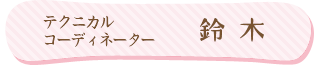 テクニカルコーディネーター：鈴木