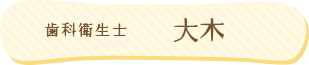 歯科衛生士：大木