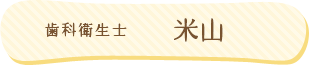 歯科衛生士：米山